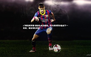 c7娱乐网页版-建业队成功晋级，实力得到赞誉备战下一阶段，建业球队球员