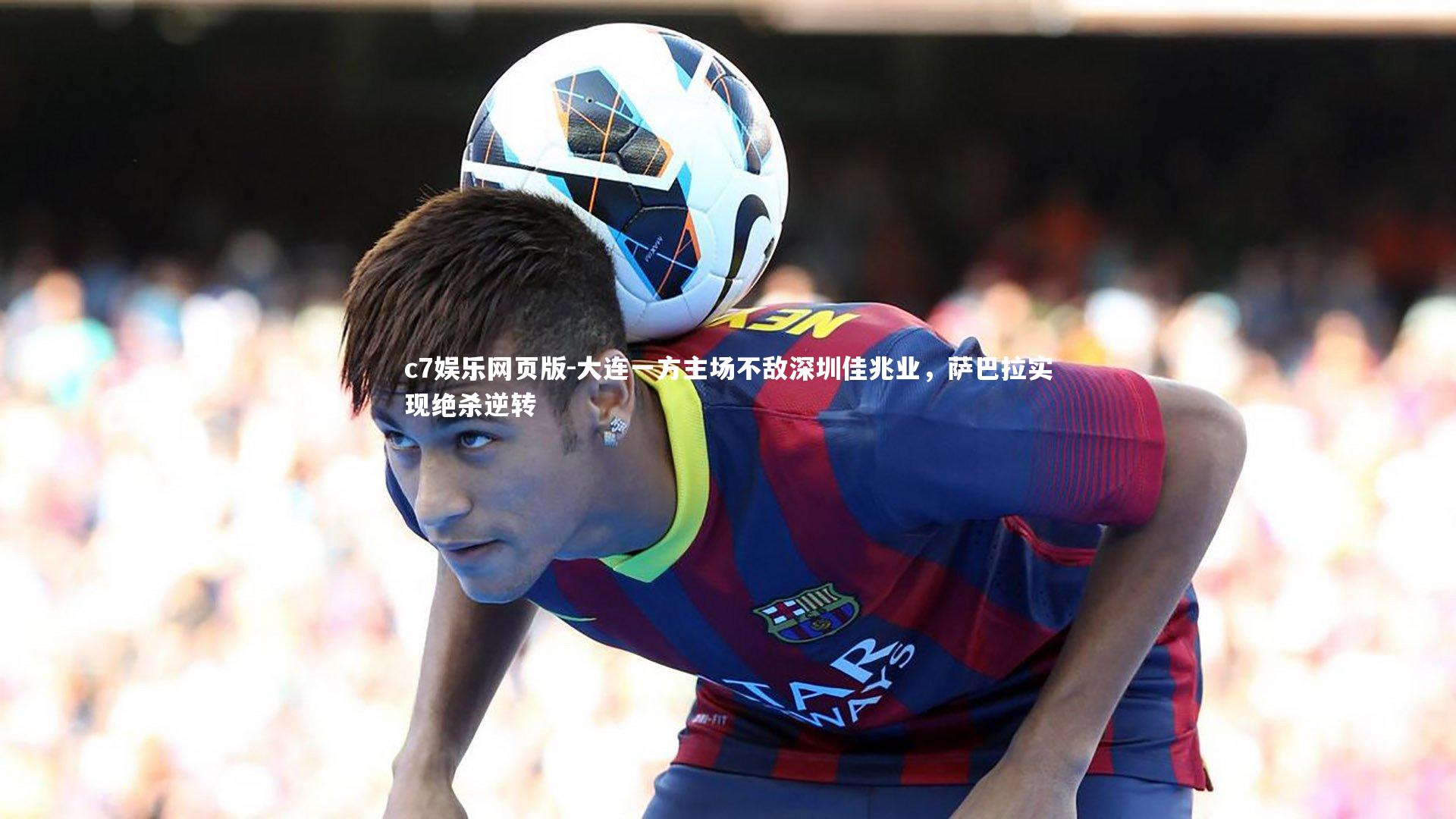 c7娱乐网页版-大连一方主场不敌深圳佳兆业，萨巴拉实现绝杀逆转-第2张图片-c7娱乐网页版