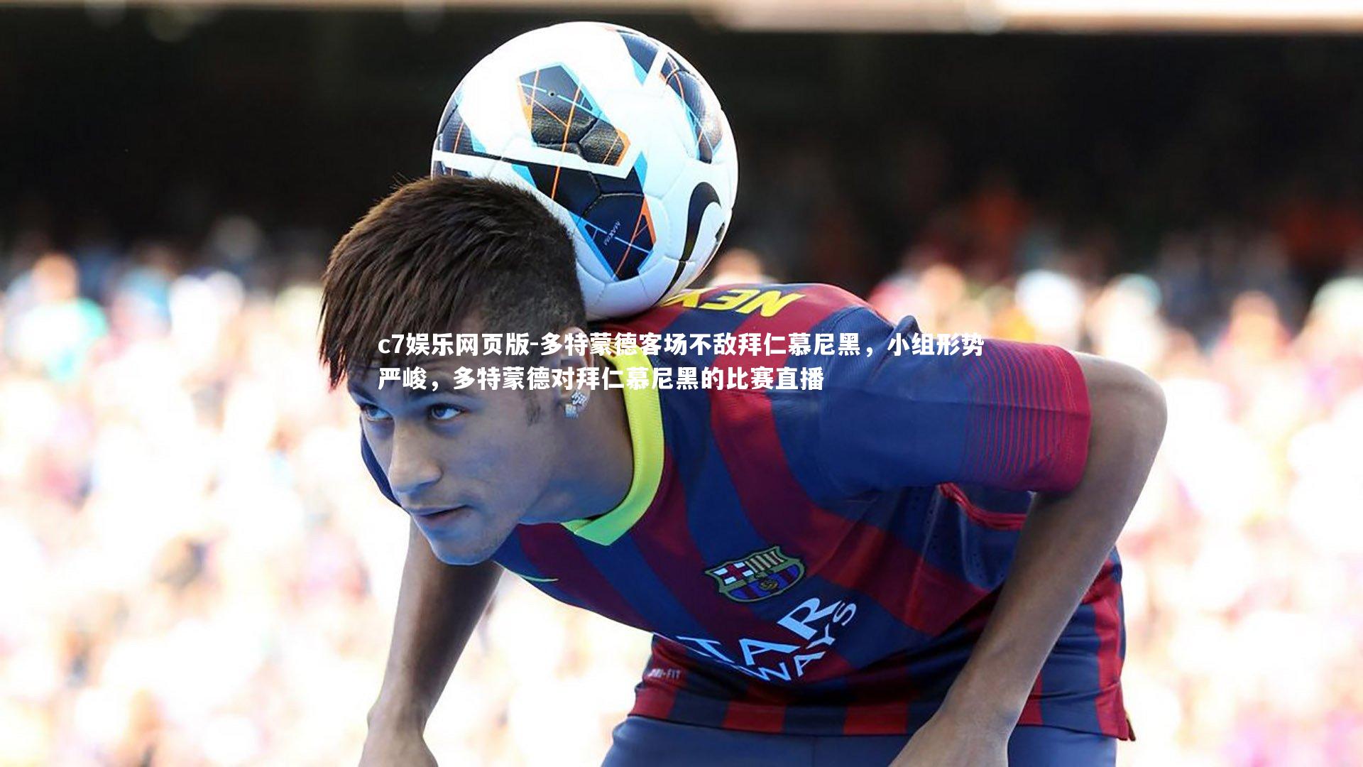 c7娱乐网页版-多特蒙德客场不敌拜仁慕尼黑，小组形势严峻，多特蒙德对拜仁慕尼黑的比赛直播-第1张图片-c7娱乐网页版