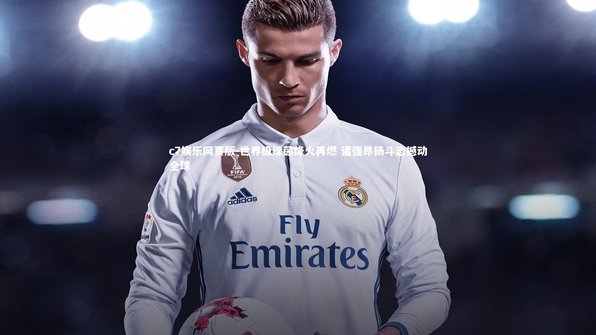 c7娱乐网页版-世界级绿茵烽火再燃 诸强昂扬斗志撼动全球-第1张图片-c7娱乐网页版