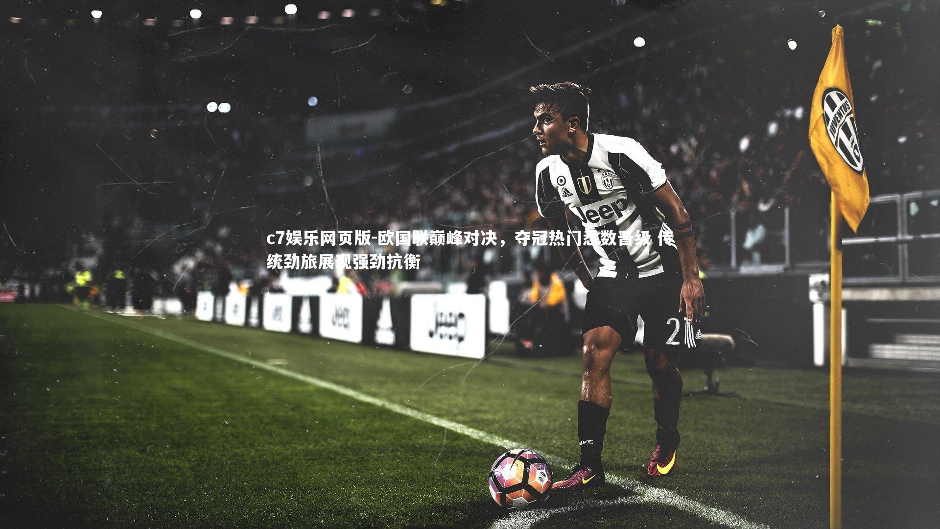 c7娱乐网页版-欧国联巅峰对决，夺冠热门悉数晋级 传统劲旅展现强劲抗衡-第1张图片-c7娱乐网页版