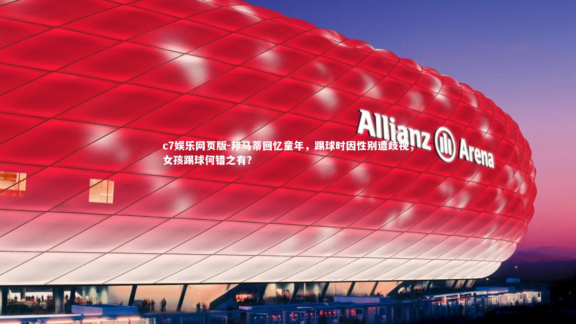 c7娱乐网页版-邦马蒂回忆童年，踢球时因性别遭歧视，女孩踢球何错之有？-第1张图片-c7娱乐网页版